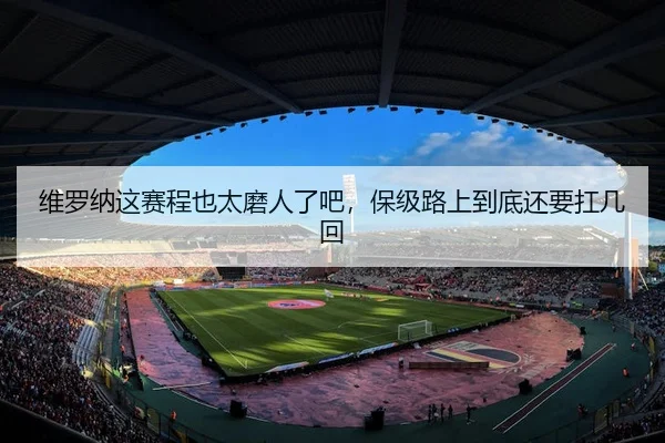维罗纳这赛程也太磨人了吧，保级路上到底还要扛几回