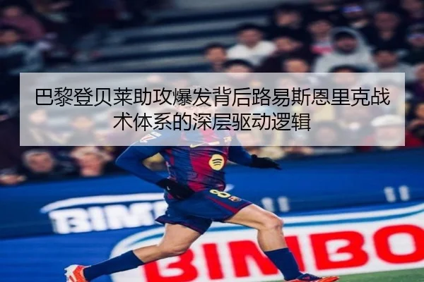 巴黎登贝莱助攻爆发背后路易斯恩里克战术体系的深层驱动逻辑