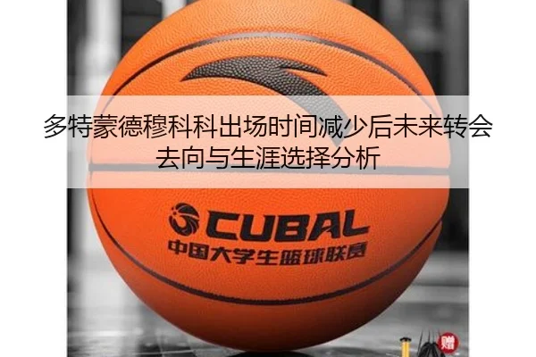 多特蒙德穆科科出场时间减少后未来转会去向与生涯选择分析
