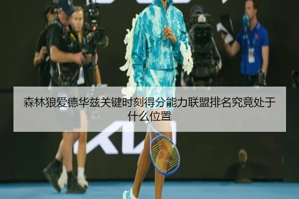 森林狼爱德华兹关键时刻得分能力联盟排名究竟处于什么位置