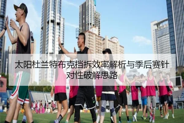 太阳杜兰特布克挡拆效率解析与季后赛针对性破解思路