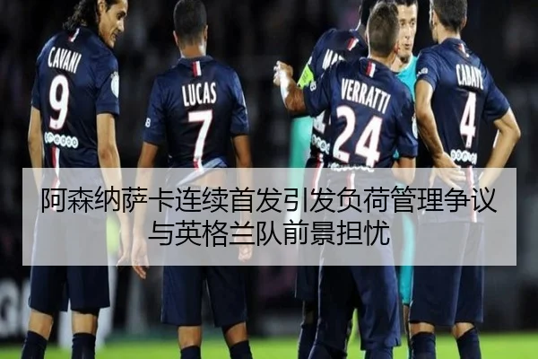 阿森纳萨卡连续首发引发负荷管理争议与英格兰队前景担忧