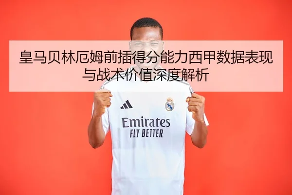 皇马贝林厄姆前插得分能力西甲数据表现与战术价值深度解析