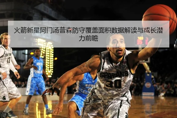 火箭新星阿门汤普森防守覆盖面积数据解读与成长潜力前瞻
