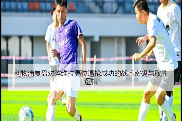 利物浦复盘对阵维拉高位逼抢成功的战术密码与取胜逻辑