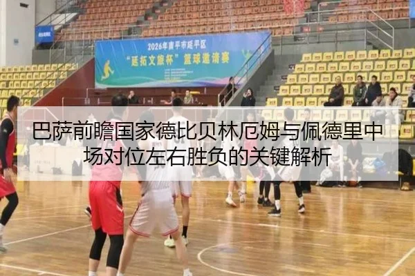 巴萨前瞻国家德比贝林厄姆与佩德里中场对位左右胜负的关键解析