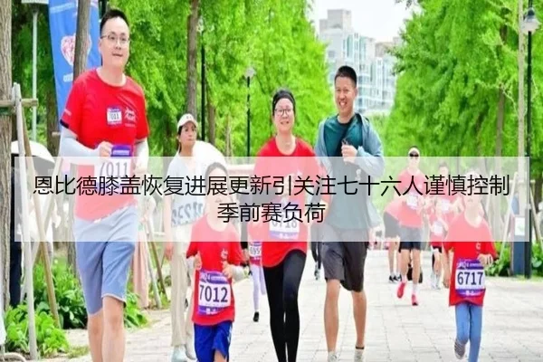 恩比德膝盖恢复进展更新引关注七十六人谨慎控制季前赛负荷